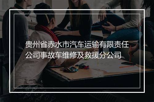 贵州省赤水市汽车运输有限责任公司事故车维修及救援分公司