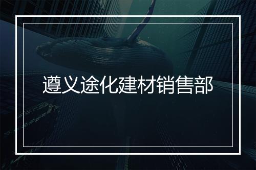 遵义途化建材销售部