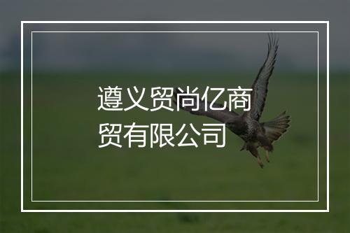 遵义贸尚亿商贸有限公司