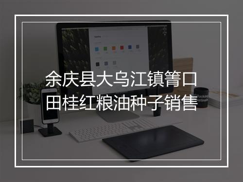 余庆县大乌江镇箐口田桂红粮油种子销售
