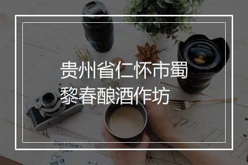 贵州省仁怀市蜀黎春酿酒作坊