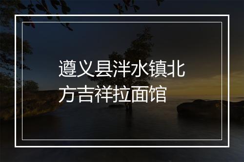 遵义县泮水镇北方吉祥拉面馆