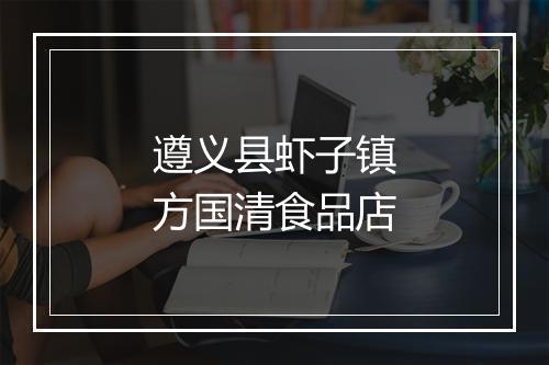 遵义县虾子镇方国清食品店