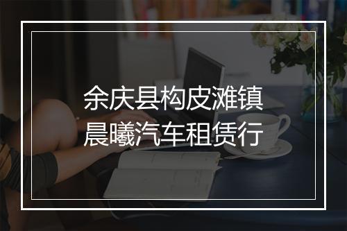 余庆县构皮滩镇晨曦汽车租赁行