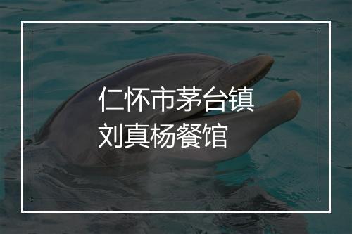 仁怀市茅台镇刘真杨餐馆