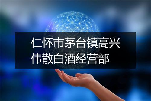仁怀市茅台镇高兴伟散白酒经营部