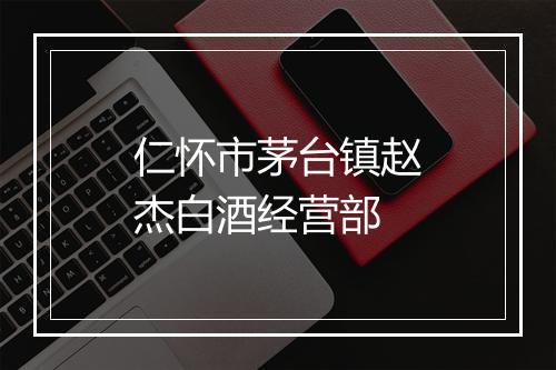 仁怀市茅台镇赵杰白酒经营部