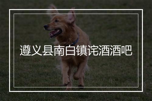遵义县南白镇诧酒酒吧
