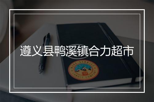 遵义县鸭溪镇合力超市