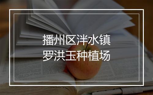 播州区泮水镇罗洪玉种植场