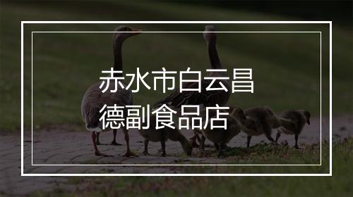 赤水市白云昌德副食品店