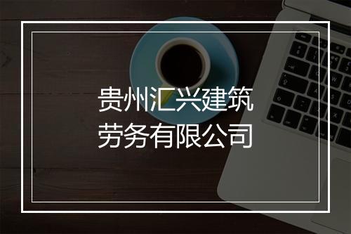 贵州汇兴建筑劳务有限公司