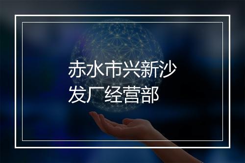 赤水市兴新沙发厂经营部