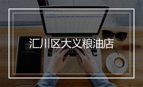 汇川区大义粮油店