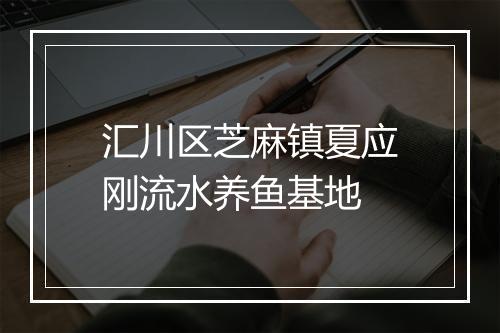 汇川区芝麻镇夏应刚流水养鱼基地