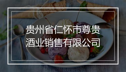 贵州省仁怀市尊贵酒业销售有限公司