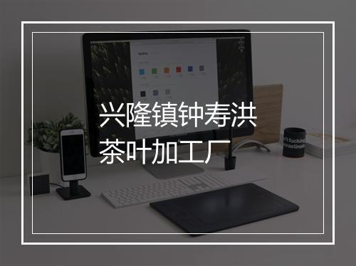 兴隆镇钟寿洪茶叶加工厂