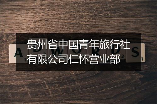 贵州省中国青年旅行社有限公司仁怀营业部
