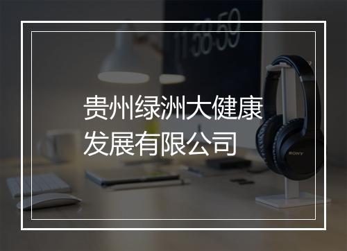 贵州绿洲大健康发展有限公司