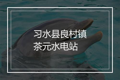 习水县良村镇茶元水电站