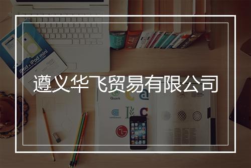遵义华飞贸易有限公司