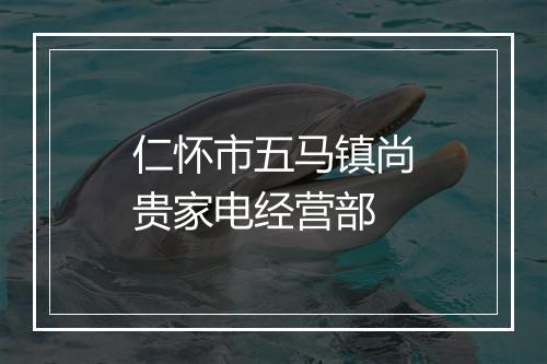 仁怀市五马镇尚贵家电经营部