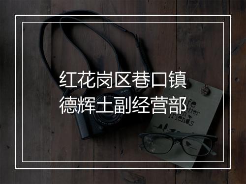 红花岗区巷口镇德辉土副经营部