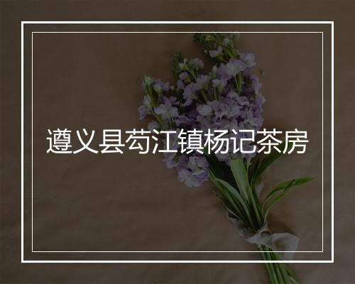 遵义县芶江镇杨记茶房