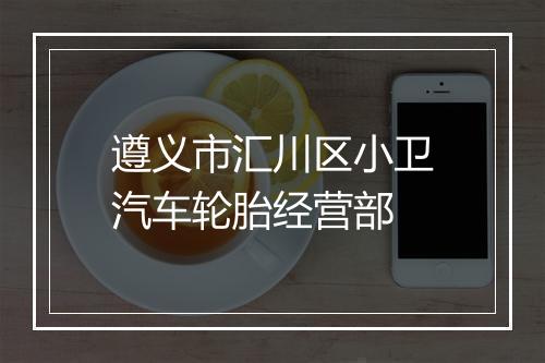 遵义市汇川区小卫汽车轮胎经营部