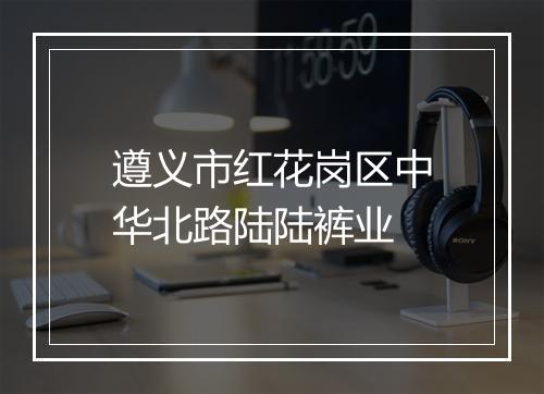 遵义市红花岗区中华北路陆陆裤业