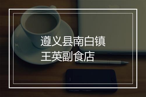 遵义县南白镇王英副食店
