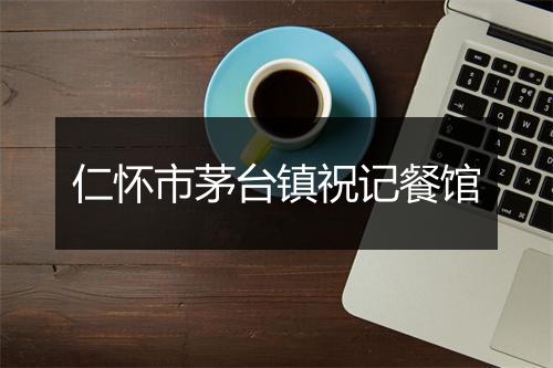 仁怀市茅台镇祝记餐馆