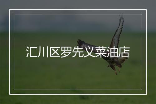 汇川区罗先义菜油店