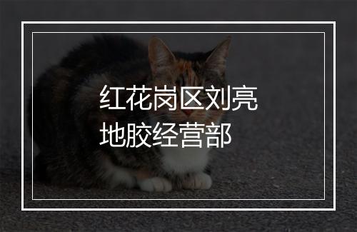 红花岗区刘亮地胶经营部