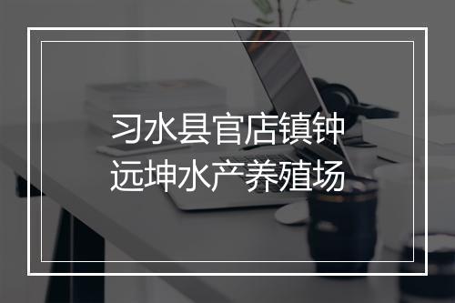 习水县官店镇钟远坤水产养殖场
