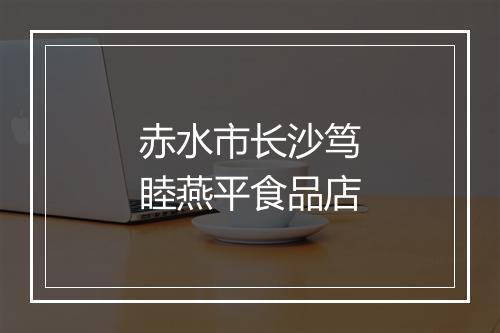 赤水市长沙笃睦燕平食品店