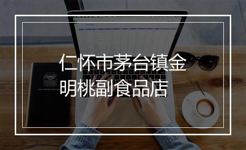 仁怀市茅台镇金明桃副食品店