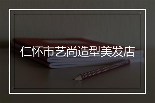 仁怀市艺尚造型美发店
