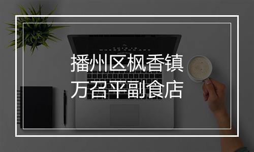 播州区枫香镇万召平副食店