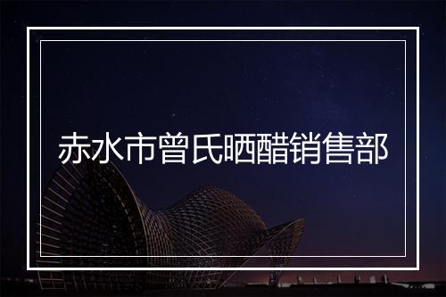 赤水市曾氏晒醋销售部