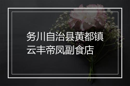 务川自治县黄都镇云丰帝凤副食店