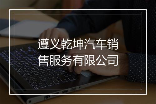 遵义乾坤汽车销售服务有限公司