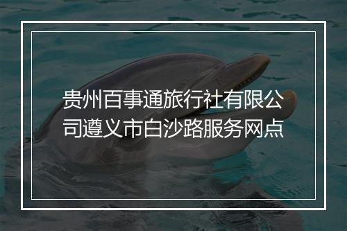 贵州百事通旅行社有限公司遵义市白沙路服务网点