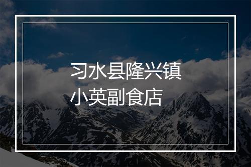 习水县隆兴镇小英副食店