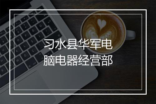 习水县华军电脑电器经营部