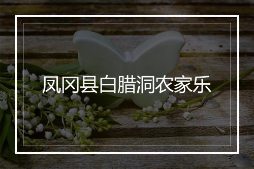 凤冈县白腊洞农家乐