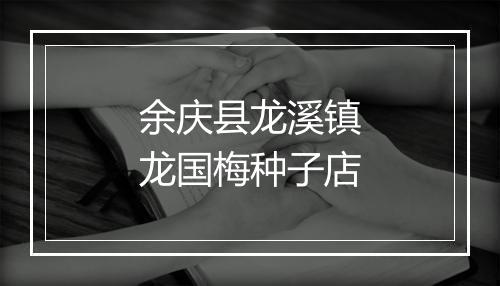 余庆县龙溪镇龙国梅种子店