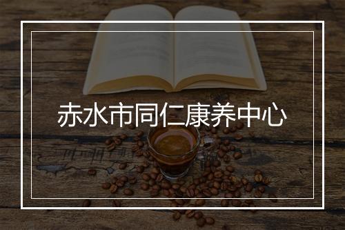赤水市同仁康养中心