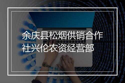 余庆县松烟供销合作社兴伦农资经营部