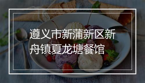 遵义市新蒲新区新舟镇夏龙塘餐馆